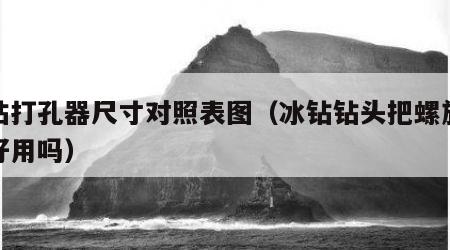 冰钻打孔器尺寸对照表图（冰钻钻头把螺旋去掉好用吗）