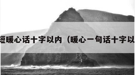 简短暖心话十字以内（暖心一句话十字以内）