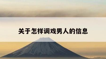 关于怎样调戏男人的信息