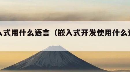 嵌入式用什么语言（嵌入式开发使用什么语言）