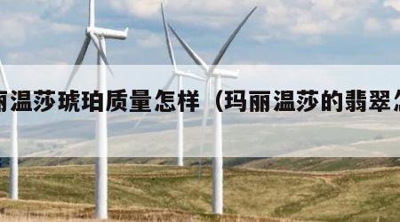 玛丽温莎琥珀质量怎样（玛丽温莎的翡翠怎么样）