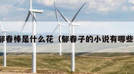 郁春棒是什么花（郁春子的小说有哪些）