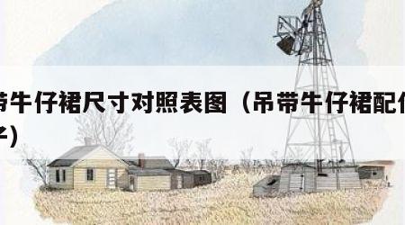 吊带牛仔裙尺寸对照表图（吊带牛仔裙配什么裤子）