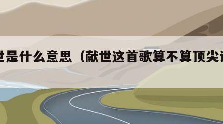 献世是什么意思（献世这首歌算不算顶尖词曲）
