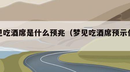 梦见吃酒席是什么预兆（梦见吃酒席预示什么）