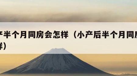 小产半个月同房会怎样（小产后半个月同房会怎样）