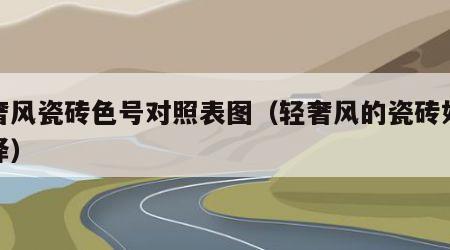 轻奢风瓷砖色号对照表图（轻奢风的瓷砖如何选择）