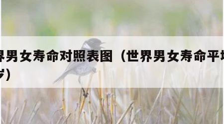 世界男女寿命对照表图（世界男女寿命平均多少岁）