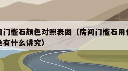 房间门槛石颜色对照表图（房间门槛石用什么颜色有什么讲究）