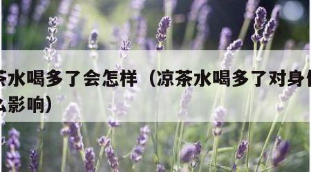 凉茶水喝多了会怎样（凉茶水喝多了对身体有什么影响）
