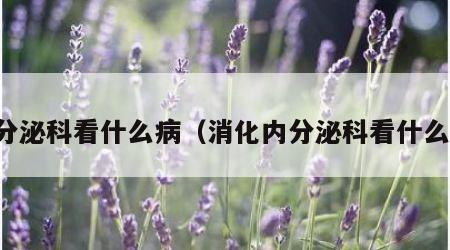内分泌科看什么病（消化内分泌科看什么病）