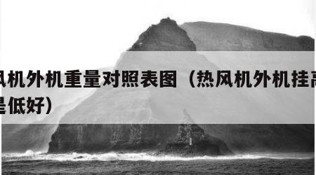 热风机外机重量对照表图（热风机外机挂高好还是低好）
