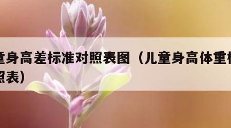 女童身高差标准对照表图（儿童身高体重标准对照表）