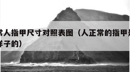 正常人指甲尺寸对照表图（人正常的指甲是什么样子的）