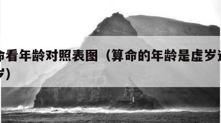 算命看年龄对照表图（算命的年龄是虚岁还是周岁）