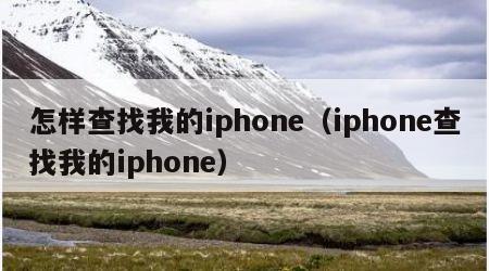 怎样查找我的iphone（iphone查找我的iphone）