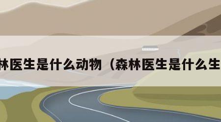 森林医生是什么动物（森林医生是什么生肖）