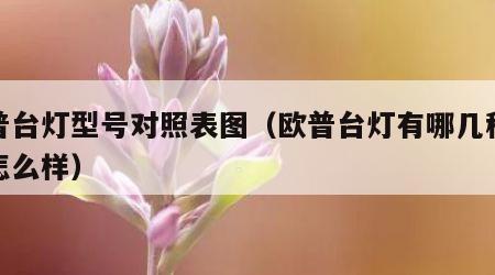 欧普台灯型号对照表图（欧普台灯有哪几种价格怎么样）