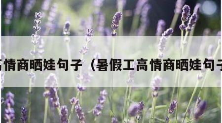 高情商晒娃句子（暑假工高情商晒娃句子）