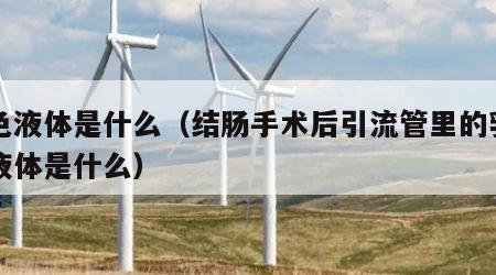 白色液体是什么（结肠手术后引流管里的乳白色液体是什么）