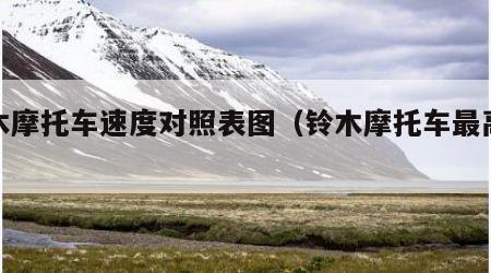 铃木摩托车速度对照表图（铃木摩托车最高时速）