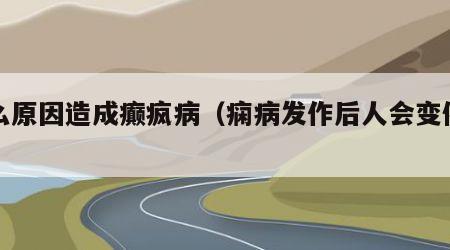 什么原因造成癫疯病（痫病发作后人会变傻吗）