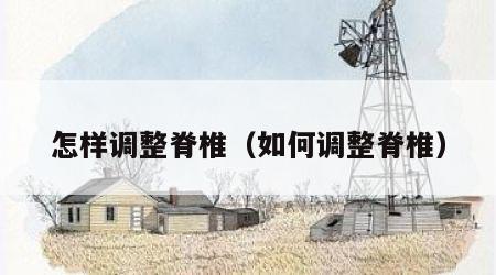 怎样调整脊椎（如何调整脊椎）