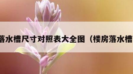 落水槽尺寸对照表大全图（楼房落水槽）