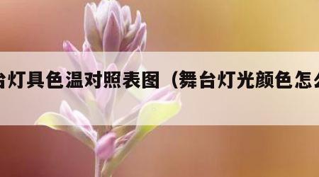 舞台灯具色温对照表图（舞台灯光颜色怎么选）