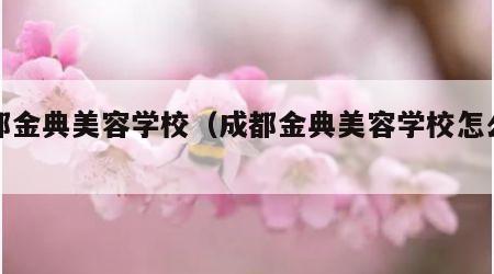 成都金典美容学校（成都金典美容学校怎么样）