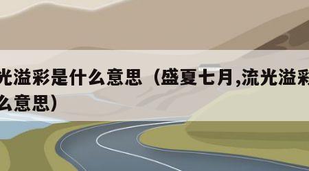 流光溢彩是什么意思（盛夏七月,流光溢彩是什么意思）