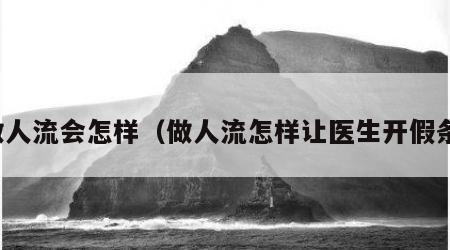 做人流会怎样（做人流怎样让医生开假条）