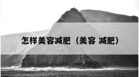 怎样美容减肥（美容 减肥）