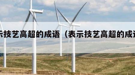 表示技艺高超的成语（表示技艺高超的成语有）