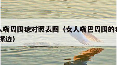 女人嘴周围痣对照表图（女人嘴巴周围的痣图解 嘴边）