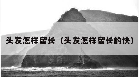 头发怎样留长（头发怎样留长的快）