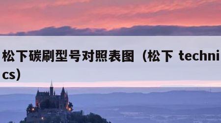松下碳刷型号对照表图（松下 technics）