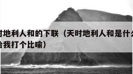 天时地利人和的下联（天时地利人和是什么意思给我打个比喻）