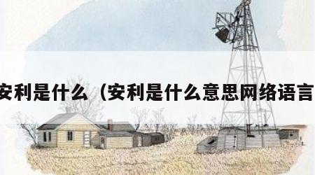 安利是什么（安利是什么意思网络语言）