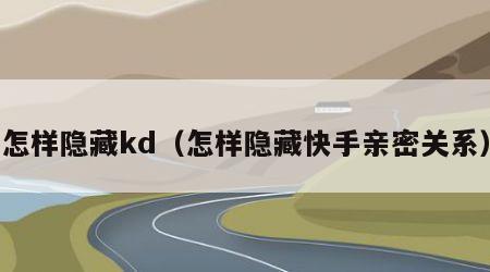 怎样隐藏kd（怎样隐藏快手亲密关系）