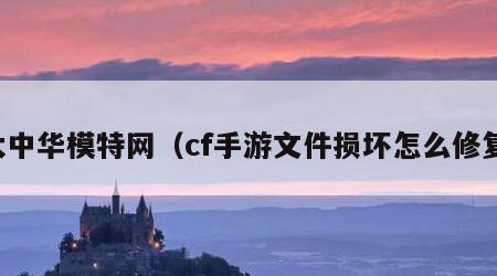 大中华模特网（cf手游文件损坏怎么修复）
