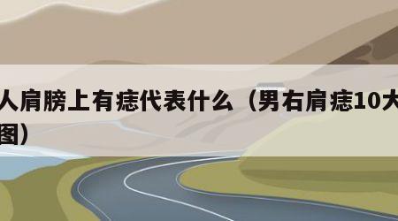 男人肩膀上有痣代表什么（男右肩痣10大福气图）