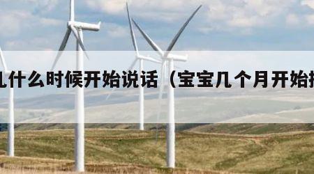 婴儿什么时候开始说话（宝宝几个月开始挑人抱）