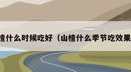 山楂什么时候吃好（山楂什么季节吃效果好）