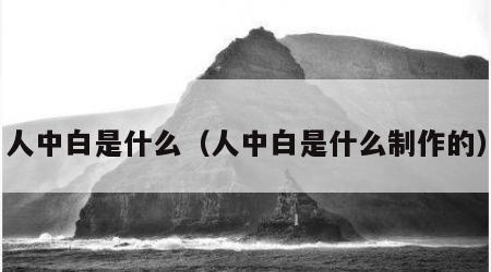 人中白是什么（人中白是什么制作的）