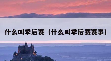什么叫季后赛（什么叫季后赛赛事）