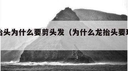 龙抬头为什么要剪头发（为什么龙抬头要理发）