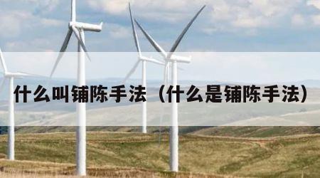 什么叫铺陈手法（什么是铺陈手法）
