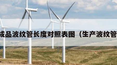 成品波纹管长度对照表图（生产波纹管）