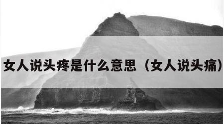 女人说头疼是什么意思（女人说头痛）